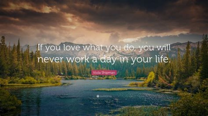 Do what you love and you'll never work a day?