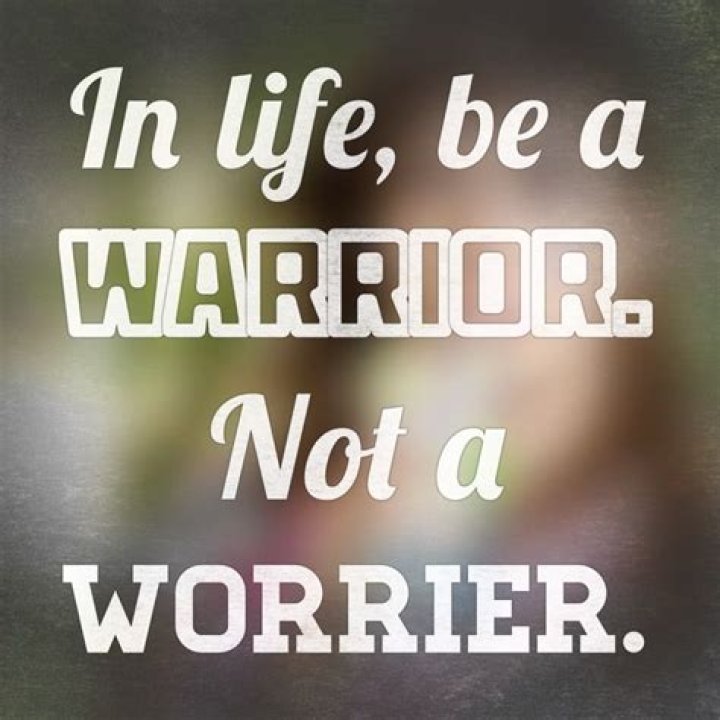 In life be a warrior not a worrier?