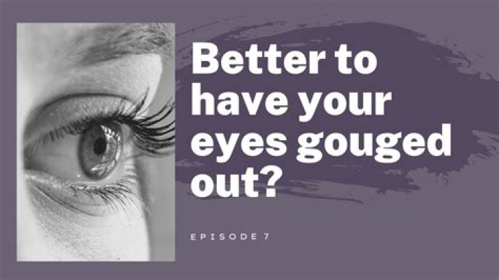 Should i gouged my eyes out?