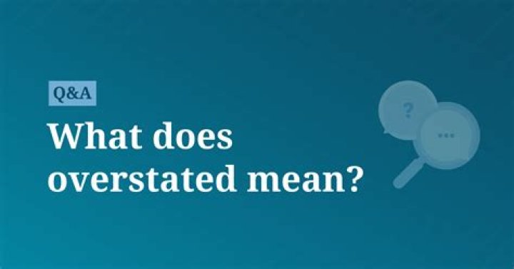 Was does overstated mean?