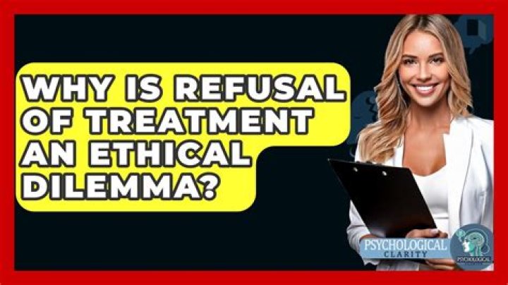 Why is refusal of treatment an ethical dilemma?